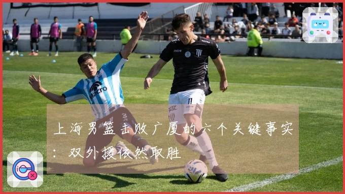 上海男篮击败广厦的六个关键事实：双外援依然取胜